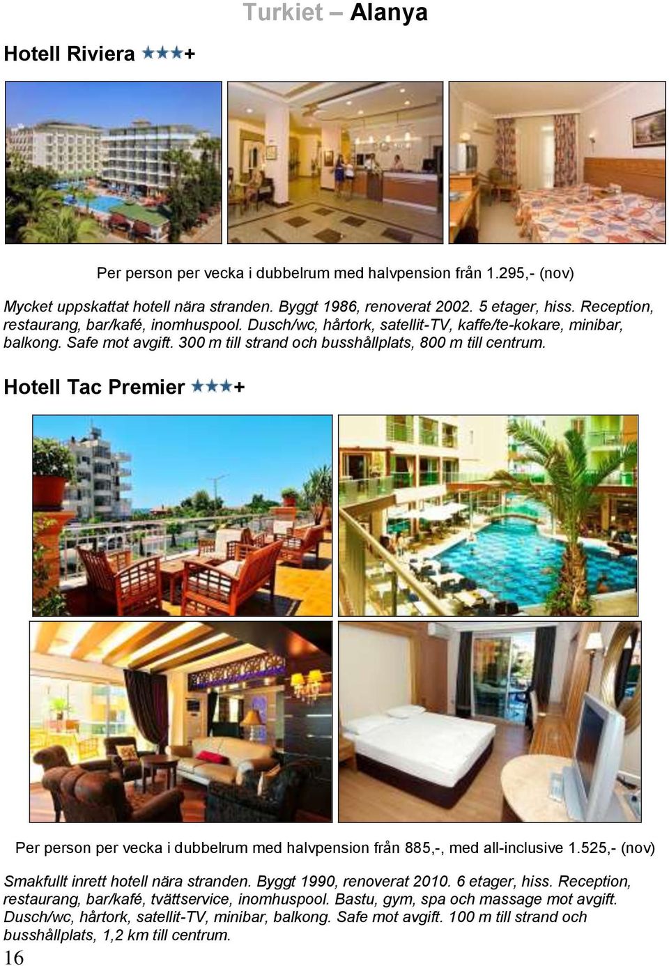 Hotell Tac Premier + 16 Per person per vecka i dubbelrum med halvpension från 885,-, med all-inclusive 1.525,- (nov) Smakfullt inrett hotell nära stranden. Byggt 1990, renoverat 2010. 6 etager, hiss.
