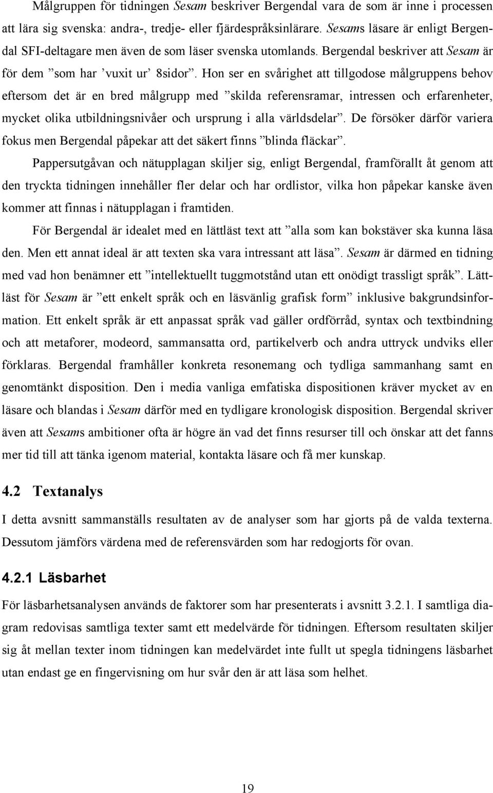 Hon ser en svårighet att tillgodose målgruppens behov eftersom det är en bred målgrupp med skilda referensramar, intressen och erfarenheter, mycket olika utbildningsnivåer och ursprung i alla