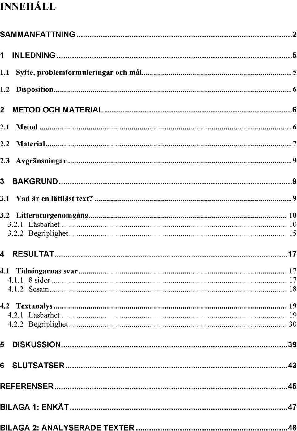.. 10 3.2.2 Begriplighet... 15 4 RESULTAT...17 4.1 Tidningarnas svar... 17 4.1.1 8 sidor... 17 4.1.2 Sesam... 18 4.2 Textanalys... 19 4.2.1 Läsbarhet.
