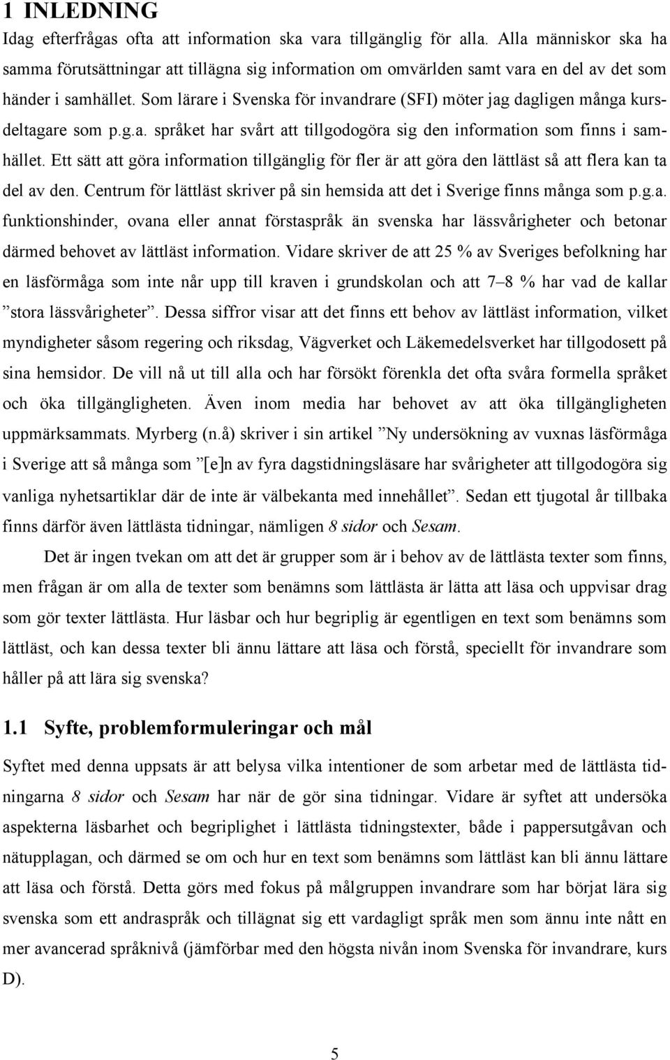 Som lärare i Svenska för invandrare (SFI) möter jag dagligen många kursdeltagare som p.g.a. språket har svårt att tillgodogöra sig den information som finns i samhället.