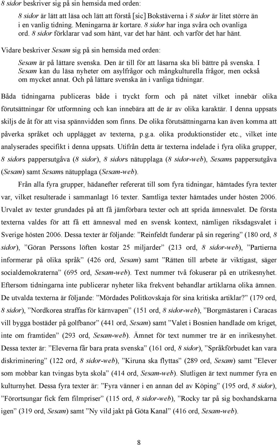 Den är till för att läsarna ska bli bättre på svenska. I Sesam kan du läsa nyheter om asylfrågor och mångkulturella frågor, men också om mycket annat. Och på lättare svenska än i vanliga tidningar.