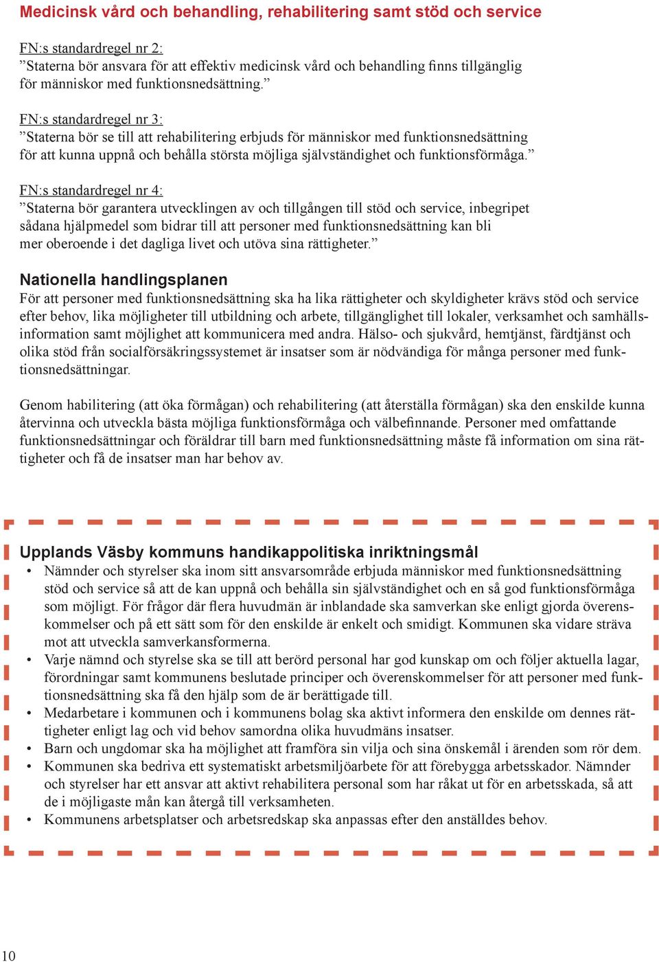 FN:s standardregel nr 3: Staterna bör se till att rehabilitering erbjuds för människor med funktionsnedsättning för att kunna uppnå och behålla största möjliga självständighet och funktionsförmåga.