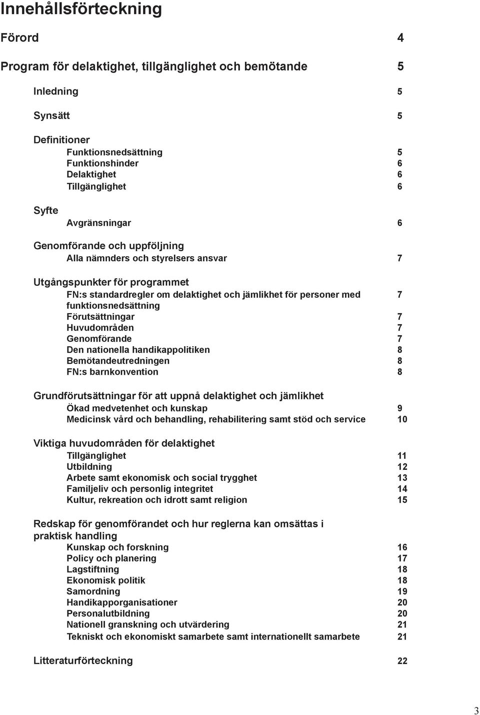 funktionsnedsättning Förutsättningar 7 Huvudområden 7 Genomförande 7 Den nationella handikappolitiken 8 Bemötandeutredningen 8 FN:s barnkonvention 8 Grundförutsättningar för att uppnå delaktighet och