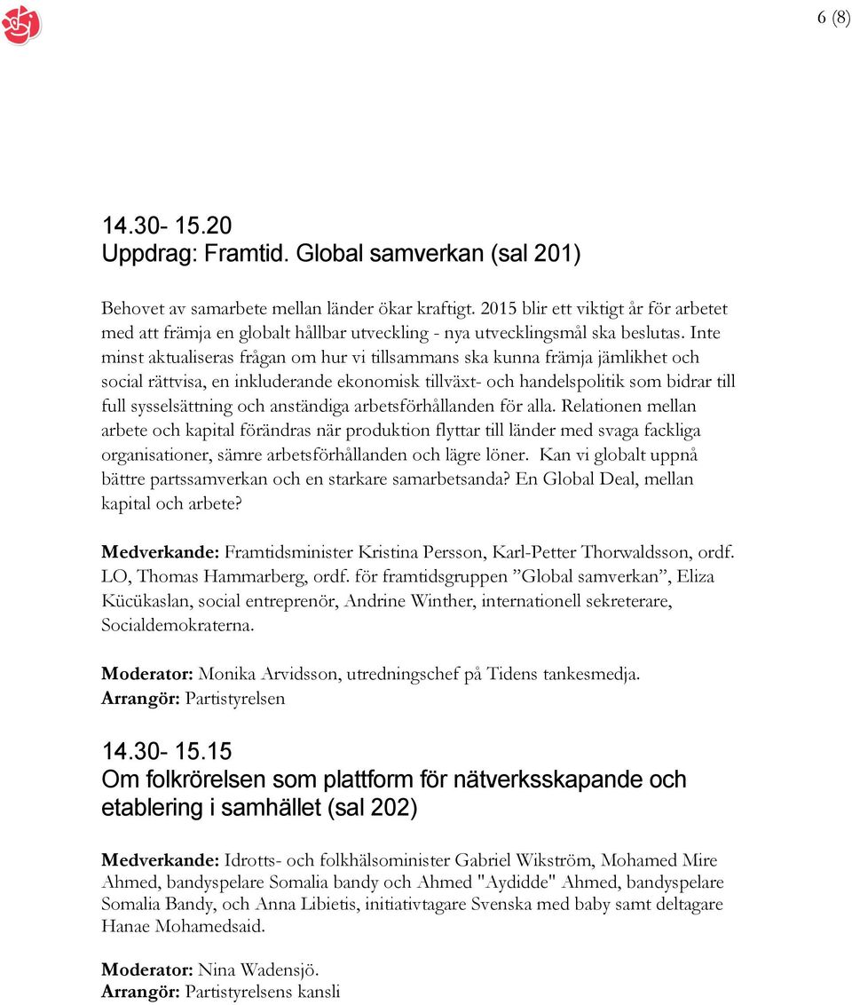 Inte minst aktualiseras frågan om hur vi tillsammans ska kunna främja jämlikhet och social rättvisa, en inkluderande ekonomisk tillväxt- och handelspolitik som bidrar till full sysselsättning och
