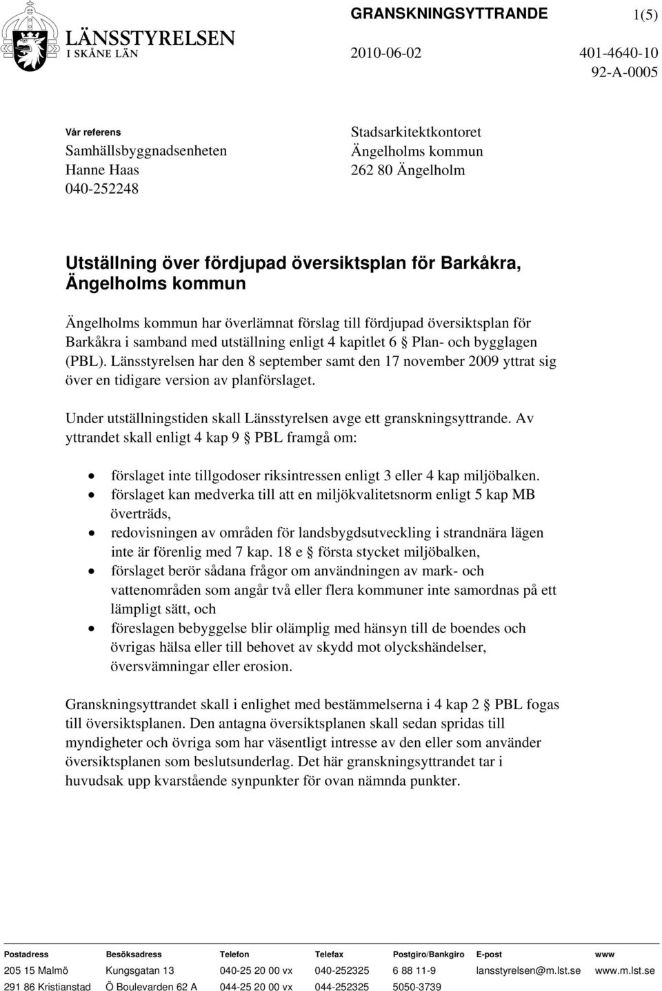 Länsstyrelsen har den 8 september samt den 17 november 2009 yttrat sig över en tidigare version av planförslaget. Under utställningstiden skall Länsstyrelsen avge ett granskningsyttrande.