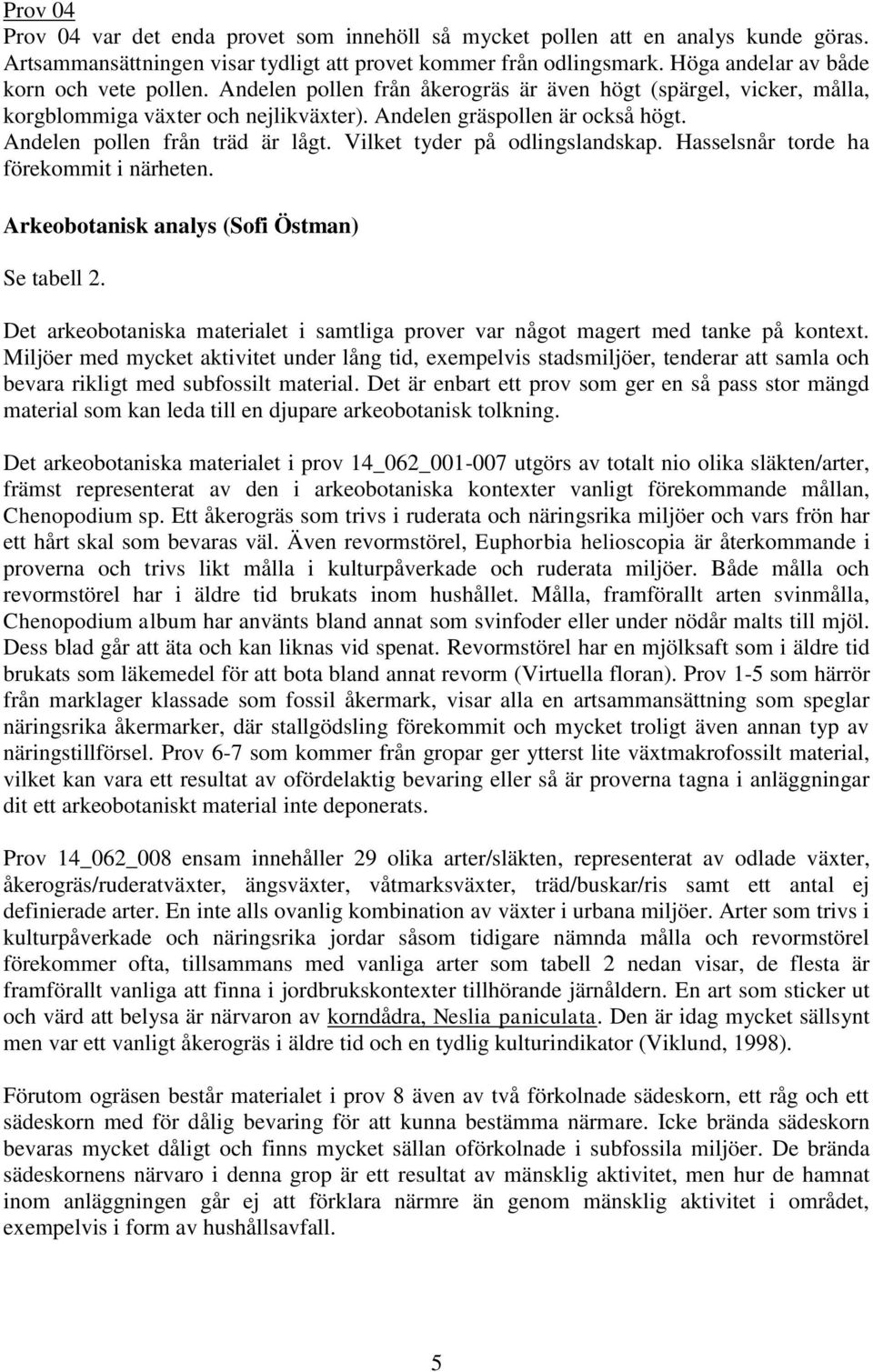 Andelen pollen från träd är lågt. Vilket tyder på odlingslandskap. Hasselsnår torde ha förekommit i närheten. Arkeobotanisk analys (Sofi Östman) Se tabell 2.