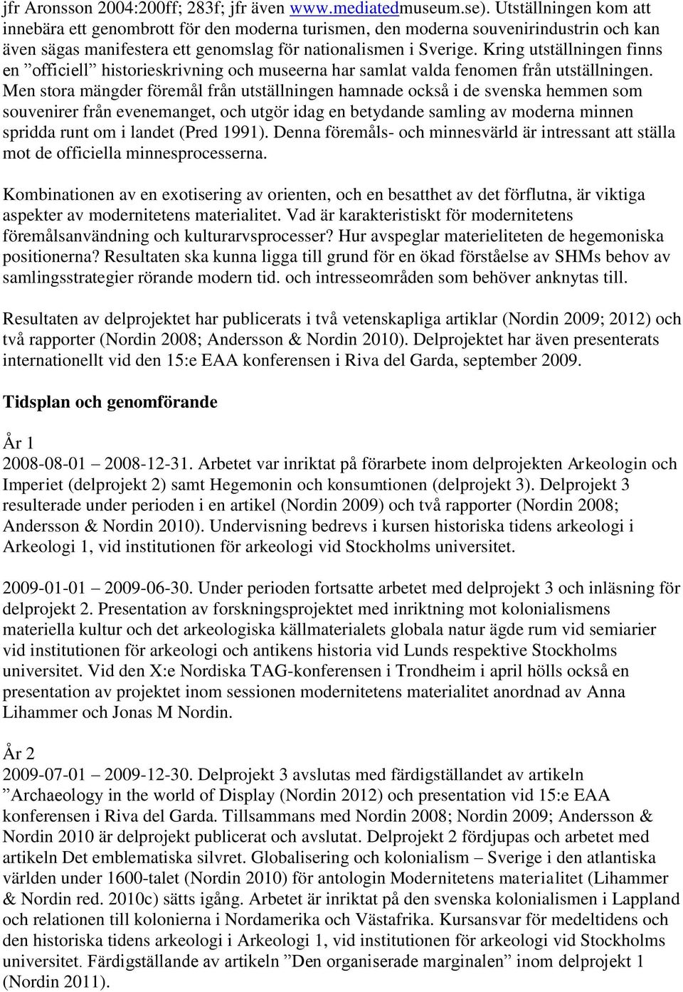 Kring utställningen finns en officiell historieskrivning och museerna har samlat valda fenomen från utställningen.