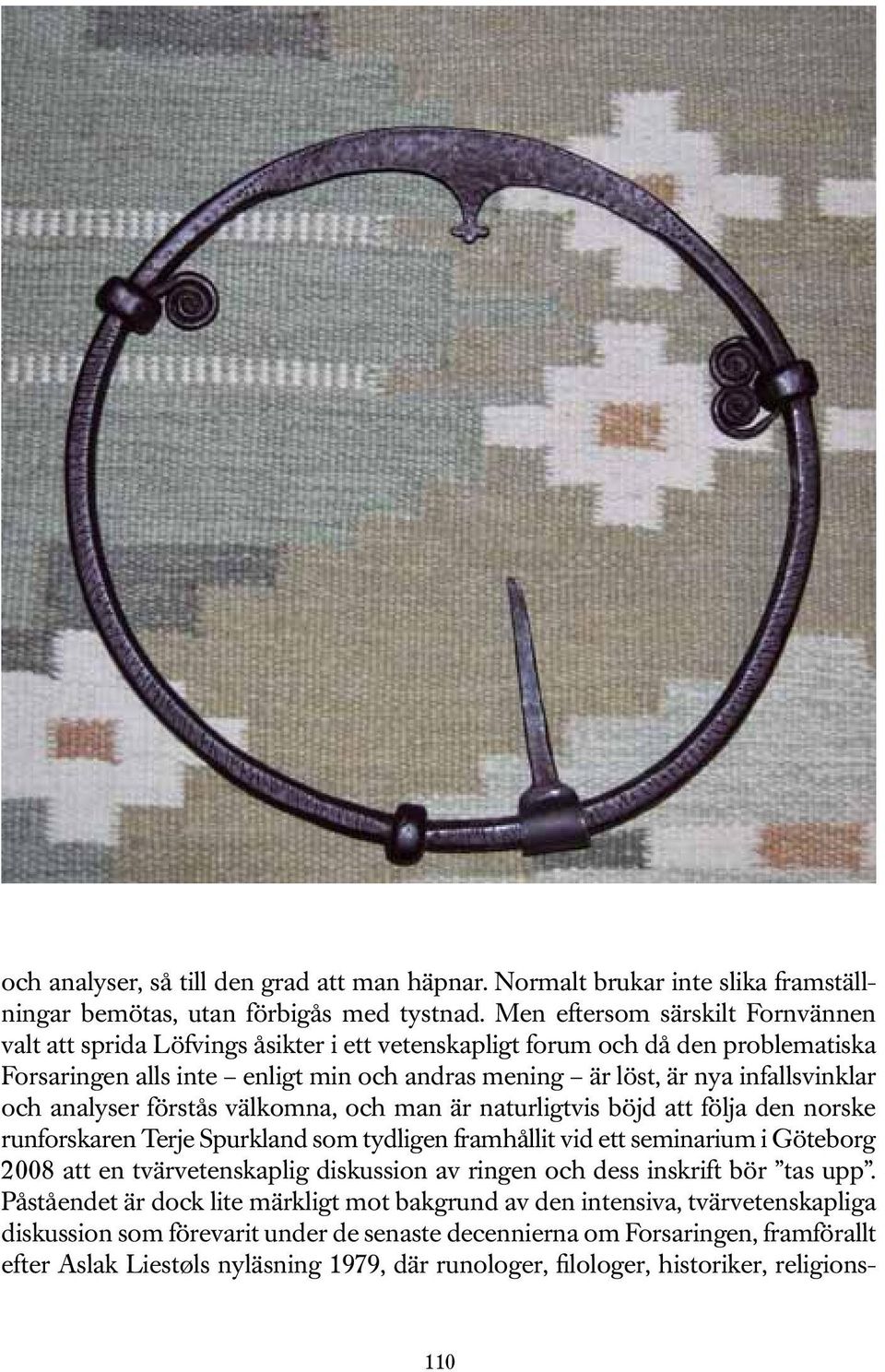 och analyser förstås välkomna, och man är naturligtvis böjd att följa den norske runforskaren Terje Spurkland som tydligen framhållit vid ett seminarium i Göteborg 2008 att en tvärvetenskaplig