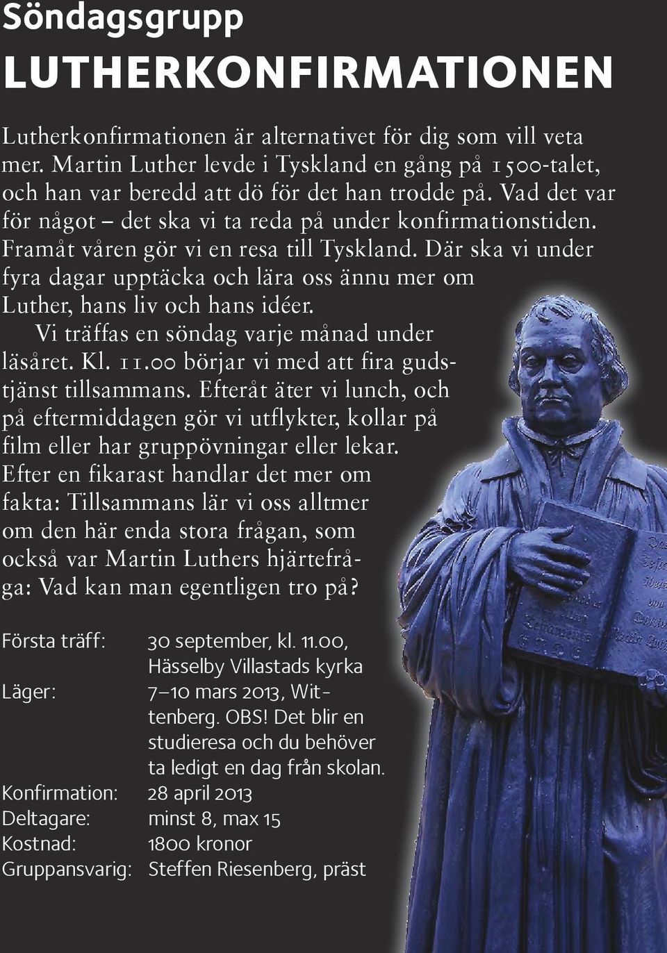 Där ska vi under fyra dagar upptäcka och lära oss ännu mer om Luther, hans liv och hans idéer. Vi träffas en söndag varje månad under läsåret. Kl. 11.00 börjar vi med att fira gudstjänst tillsammans.