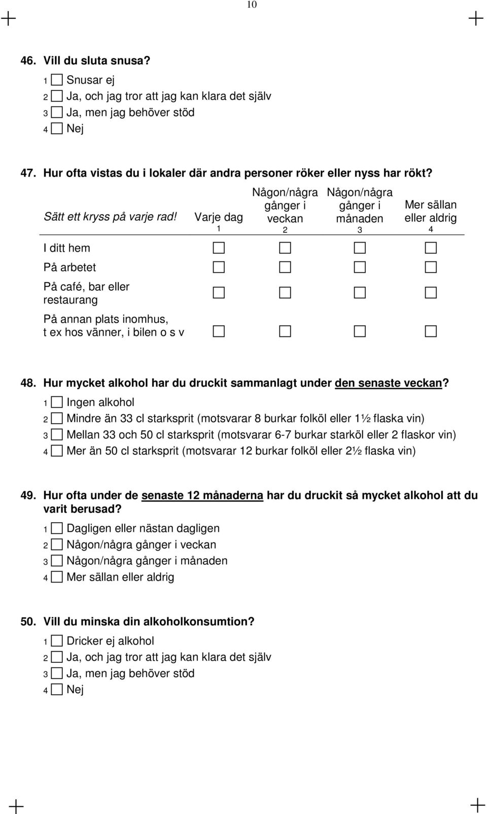 Varje dag 1 Någon/några gånger i veckan 2 Någon/några gånger i månaden 3 Mer sällan eller aldrig 4 I ditt hem På arbetet På café, bar eller restaurang På annan plats inomhus, t ex hos vänner, i bilen