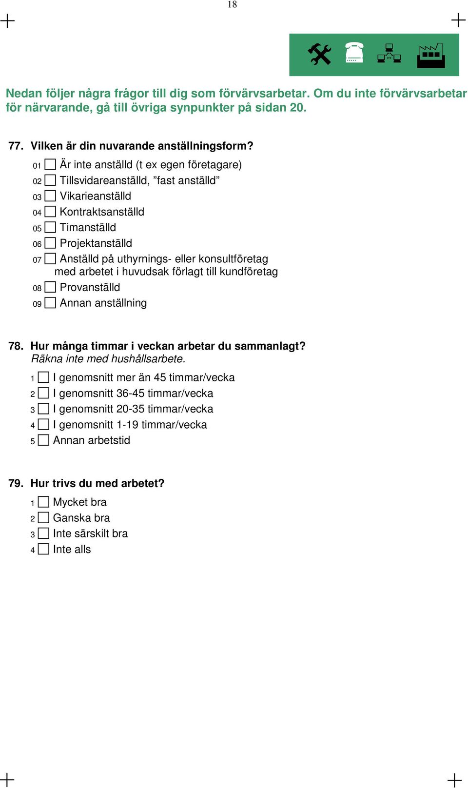 konsultföretag med arbetet i huvudsak förlagt till kundföretag 08 Provanställd 09 Annan anställning 78. Hur många timmar i veckan arbetar du sammanlagt? Räkna inte med hushållsarbete.