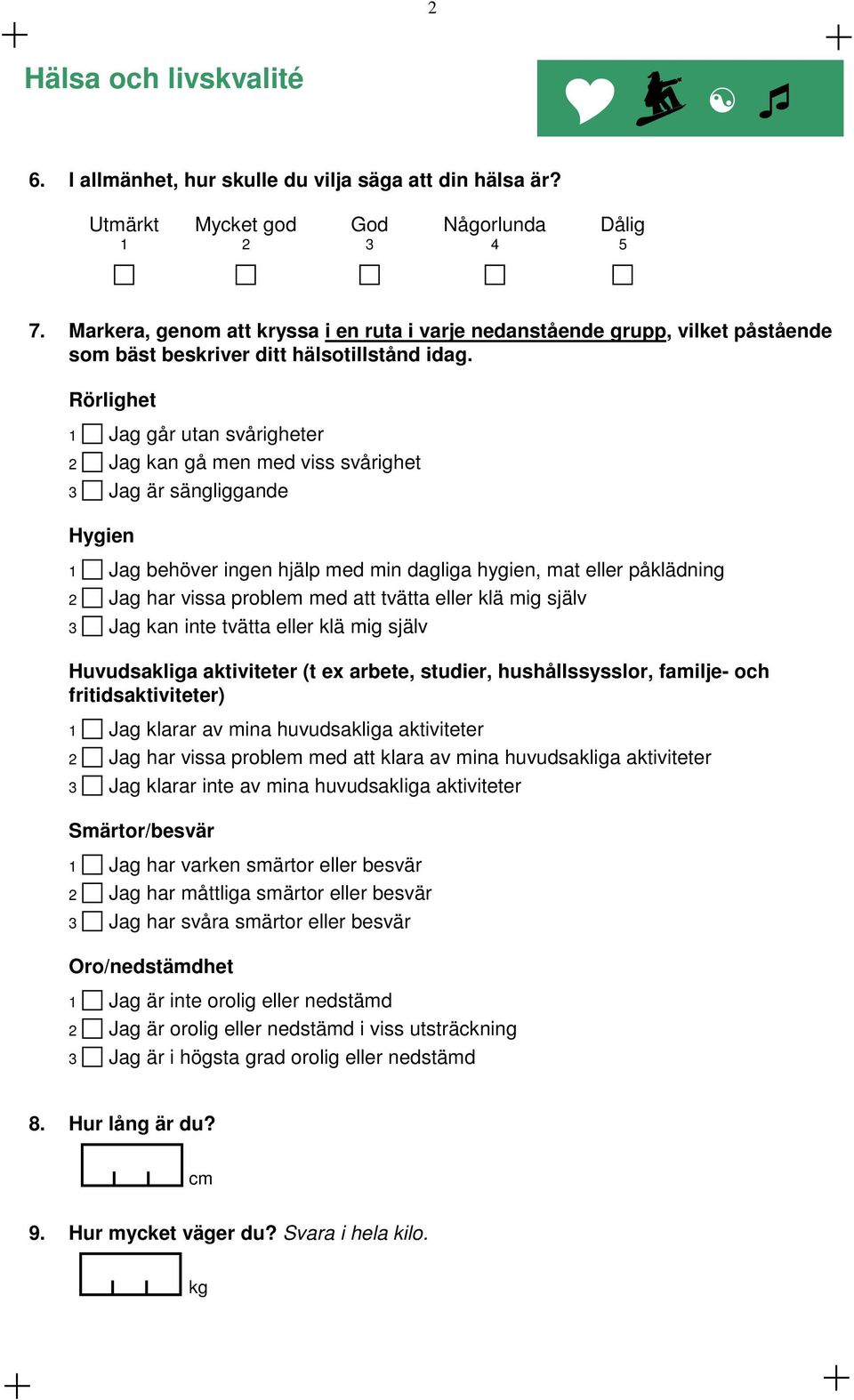 Rörlighet 1 Jag går utan svårigheter g kan gå men med viss svårighet 3 Jag är sängliggande Hygien 1 Jag behöver ingen hjälp med min dagliga hygien, mat eller påklädning g har vissa problem med att