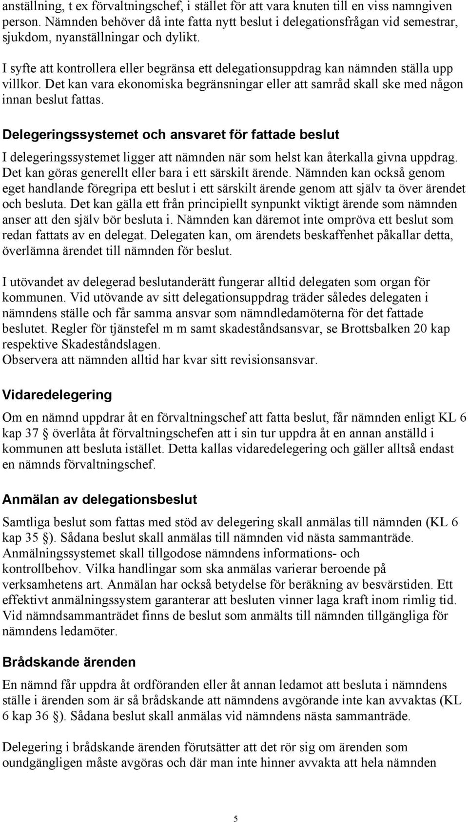 I syfte att kontrollera eller begränsa ett delegationsuppdrag kan nämnden ställa upp villkor. Det kan vara ekonomiska begränsningar eller att samråd skall ske med någon innan beslut fattas.