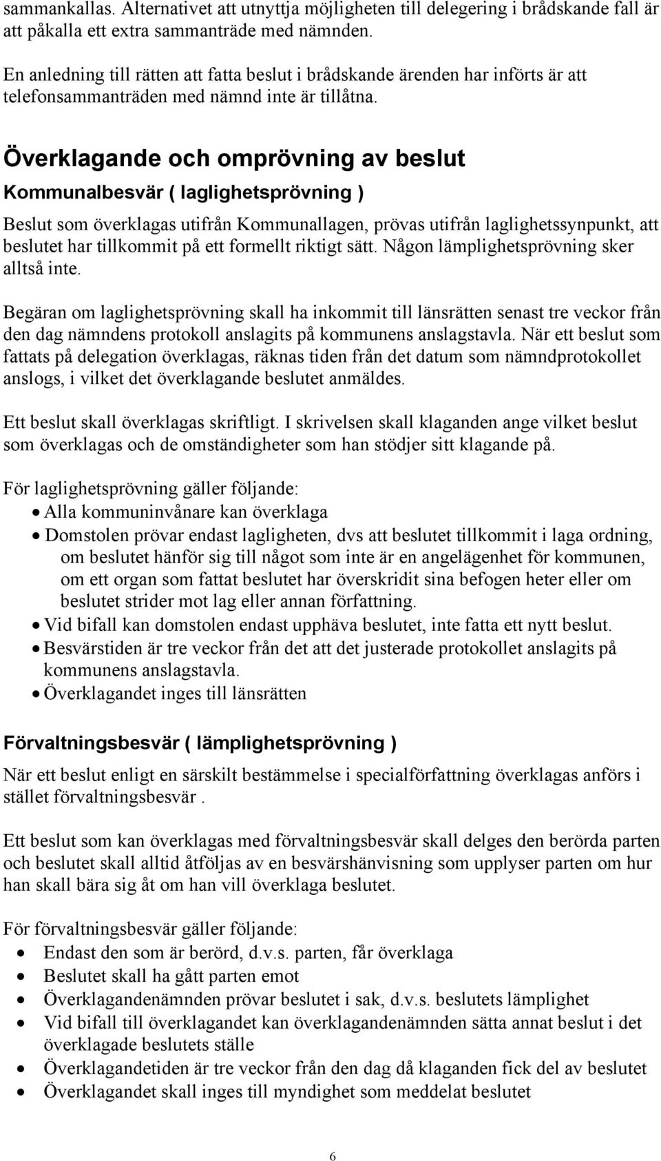 Överklagande och omprövning av beslut Kommunalbesvär ( laglighetsprövning ) Beslut som överklagas utifrån Kommunallagen, prövas utifrån laglighetssynpunkt, att beslutet har tillkommit på ett formellt