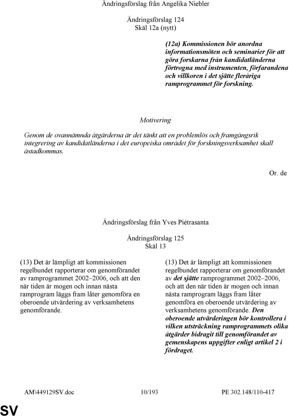 Genom de ovannämnda åtgärderna är det tänkt att en problemlös och framgångsrik integrering av kandidatländerna i det europeiska området för forskningsverksamhet skall åstadkommas. Or.