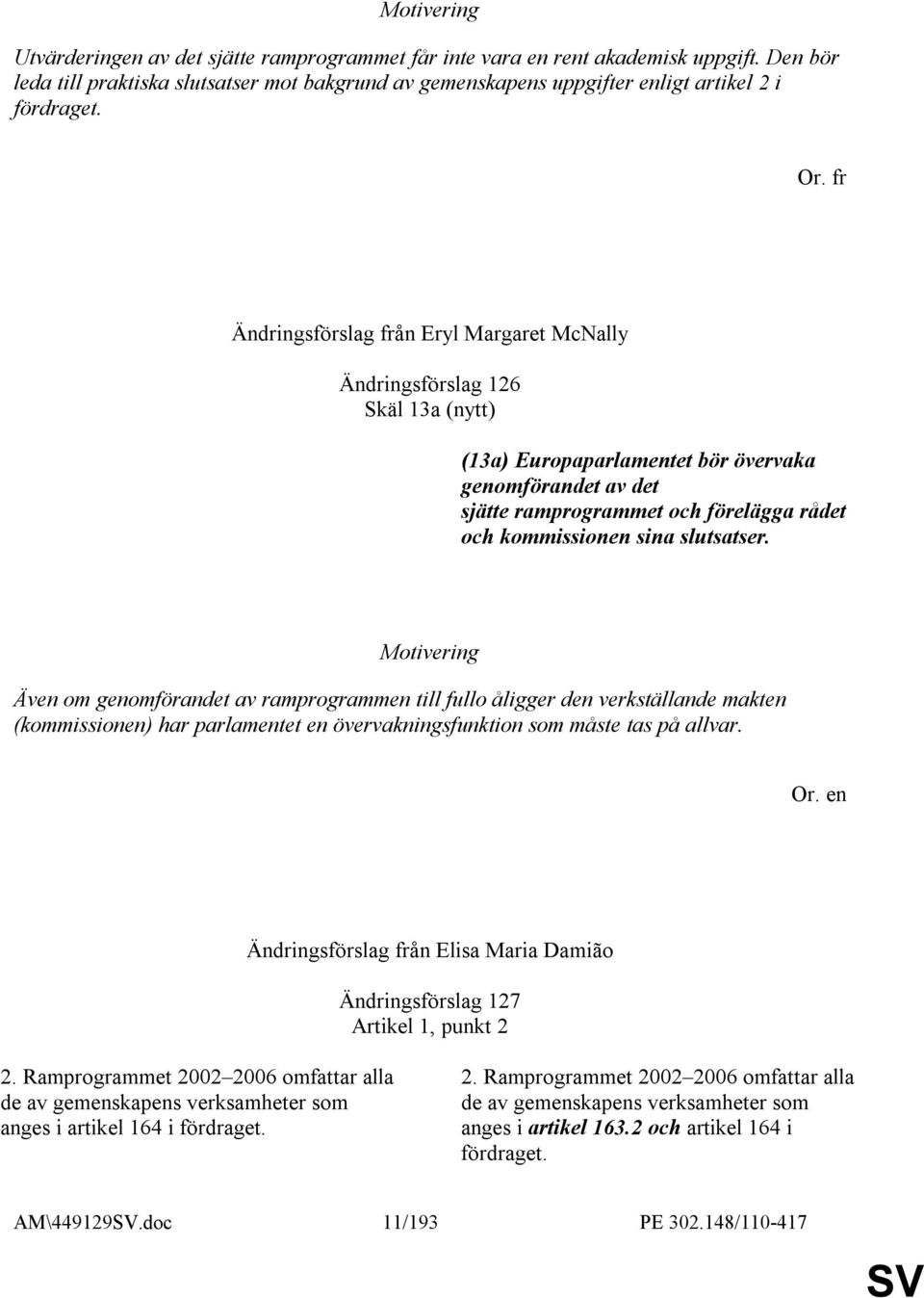 sina slutsatser. Även om genomförandet av ramprogrammen till fullo åligger den verkställande makten (kommissionen) har parlamentet en övervakningsfunktion som måste tas på allvar.