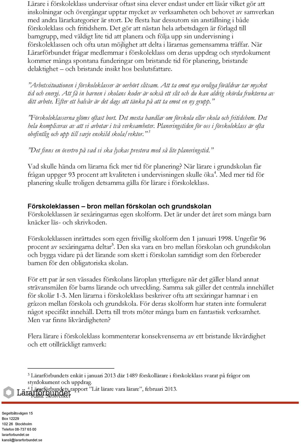 Det gör att nästan hela arbetsdagen är förlagd till barngrupp, med väldigt lite tid att planera och följa upp sin undervisning i förskoleklassen och ofta utan möjlighet att delta i lärarnas
