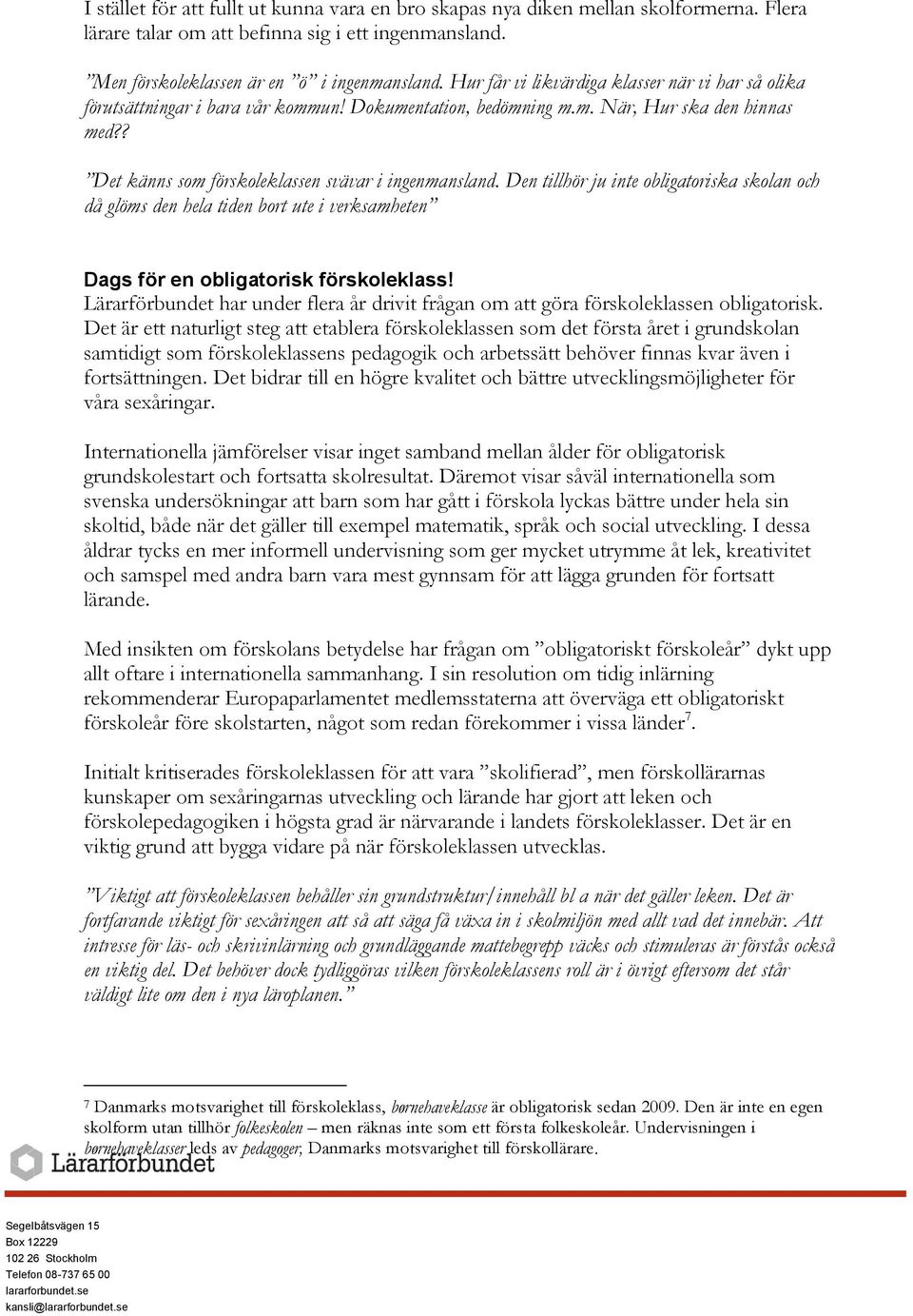 Den tillhör ju inte obligatoriska skolan och då glöms den hela tiden bort ute i verksamheten Dags för en obligatorisk förskoleklass!