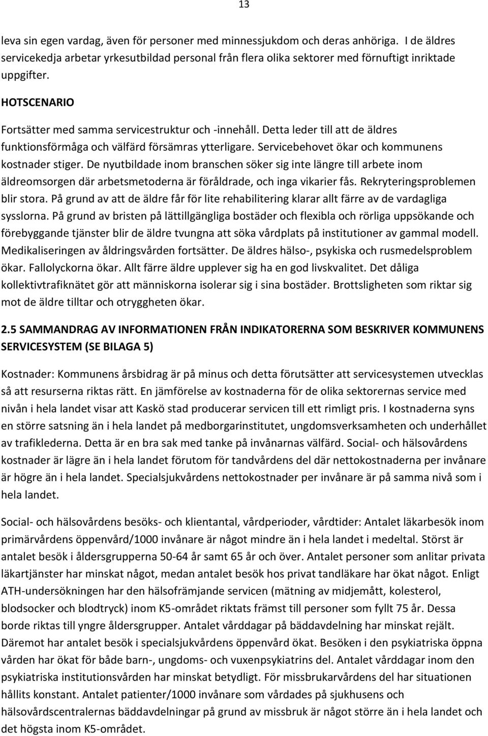 De nyutbildade inom branschen söker sig inte längre till arbete inom äldreomsorgen där arbetsmetoderna är föråldrade, och inga vikarier fås. Rekryteringsproblemen blir stora.