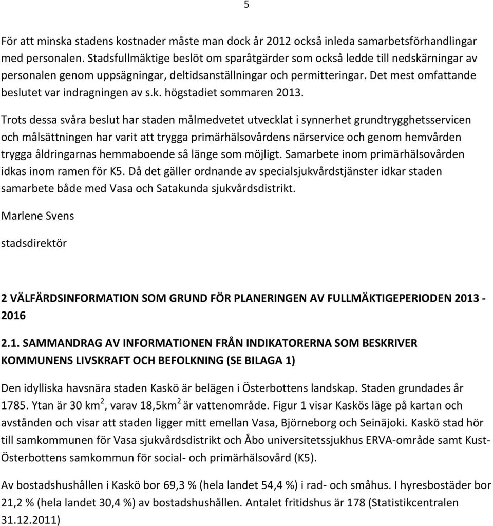 Det mest omfattande beslutet var indragningen av s.k. högstadiet sommaren 2013.