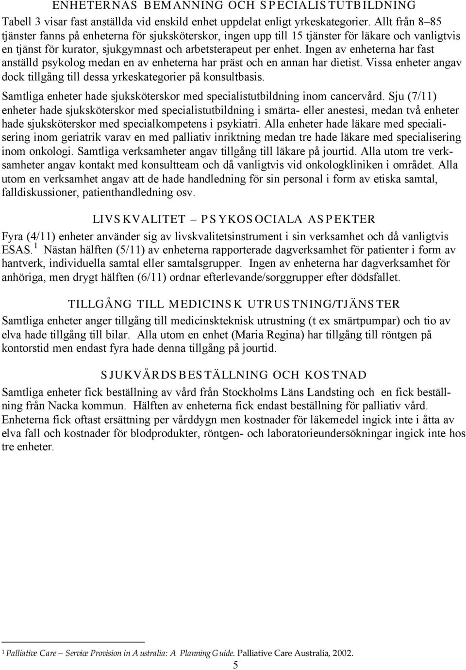 Ingen av enheterna har fast anställd psykolog medan en av enheterna har präst och en annan har dietist. Vissa enheter angav dock tillgång till dessa yrkeskategorier på konsultbasis.