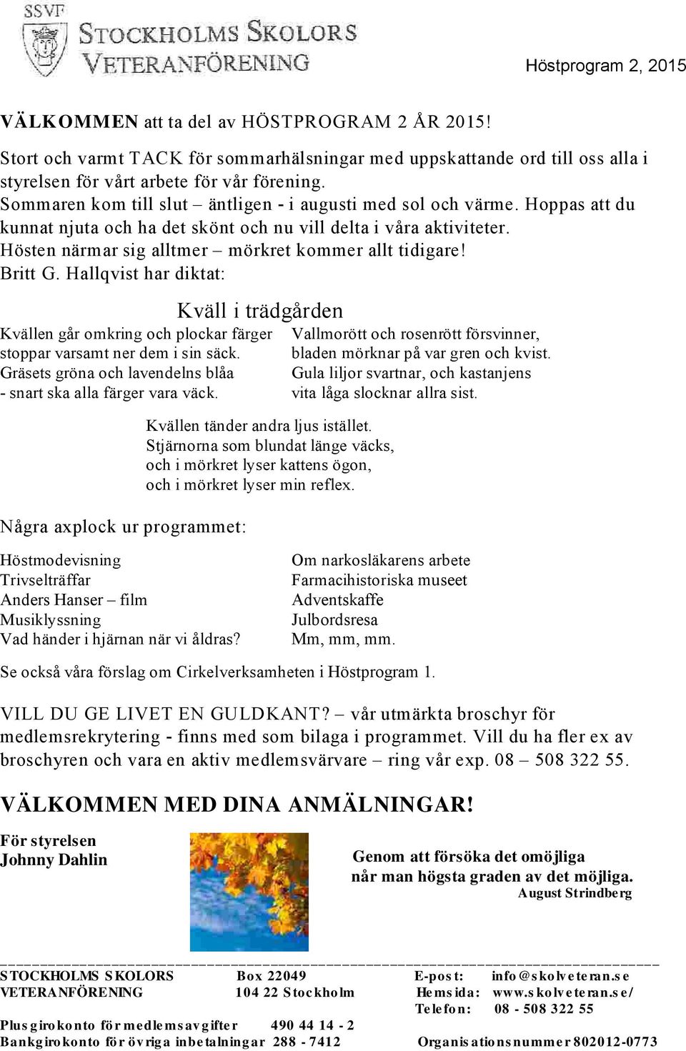 Britt G. Hallqvist har diktat: Kväll i trädgården Kvällen går omkring och plockar färger Vallmorött och rosenrött försvinner, stoppar varsamt ner dem i sin säck. bladen mörknar på var gren och kvist.