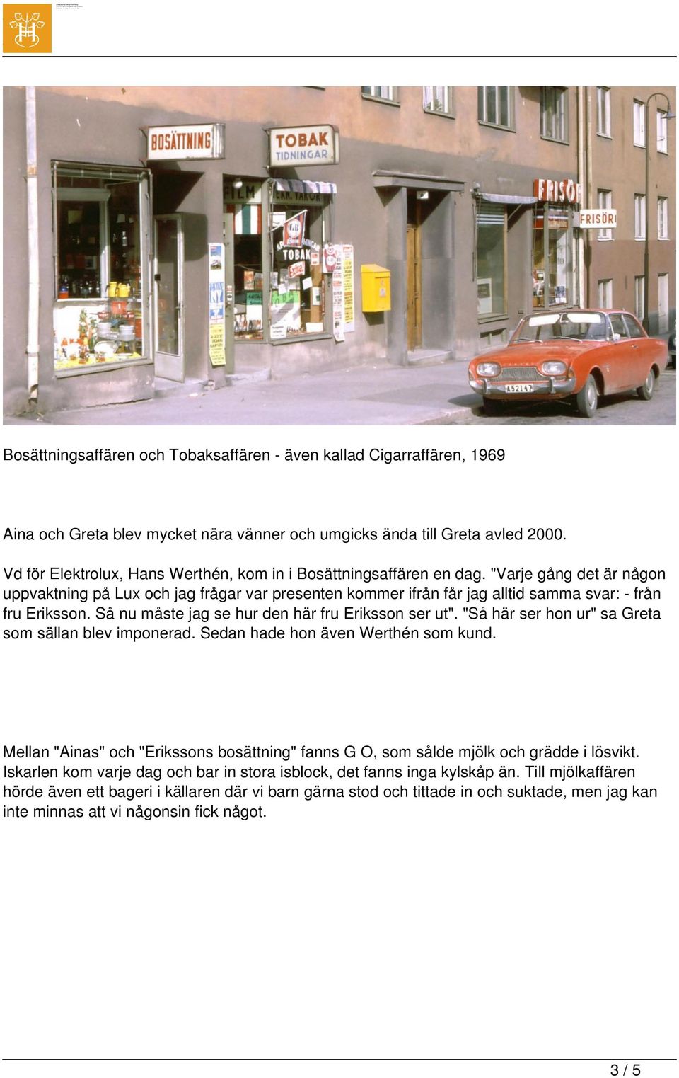 "Varje gång det är någon uppvaktning på Lux och jag frågar var presenten kommer ifrån får jag alltid samma svar: - från fru Eriksson. Så nu måste jag se hur den här fru Eriksson ser ut".