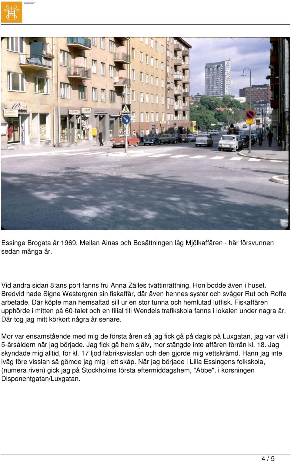 Fiskaffären upphörde i mitten på 60-talet och en filial till Wendels trafikskola fanns i lokalen under några år. Där tog jag mitt körkort några år senare.