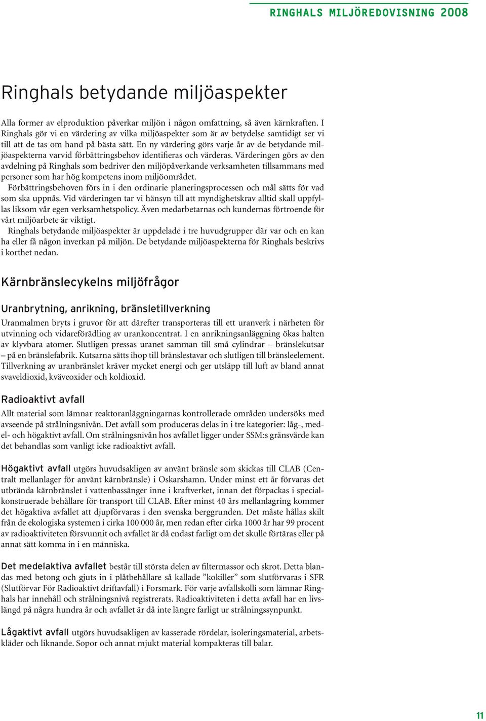 En ny värdering görs varje år av de betydande miljöaspekterna varvid förbättringsbehov identifieras och värderas.