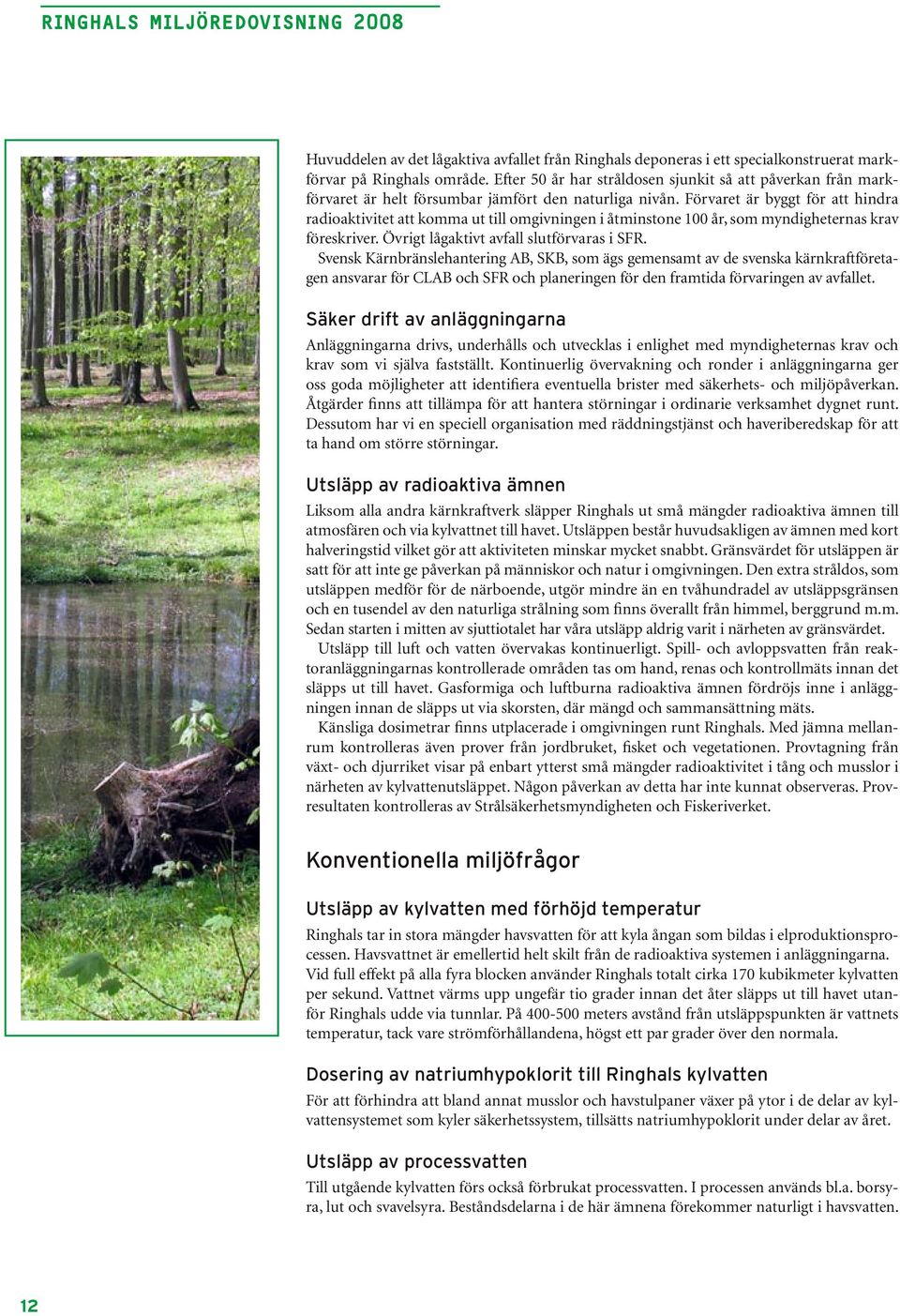 Förvaret är byggt för att hindra radioaktivitet att komma ut till omgivningen i åtminstone 100 år, som myndigheternas krav föreskriver. Övrigt lågaktivt avfall slutförvaras i SFR.
