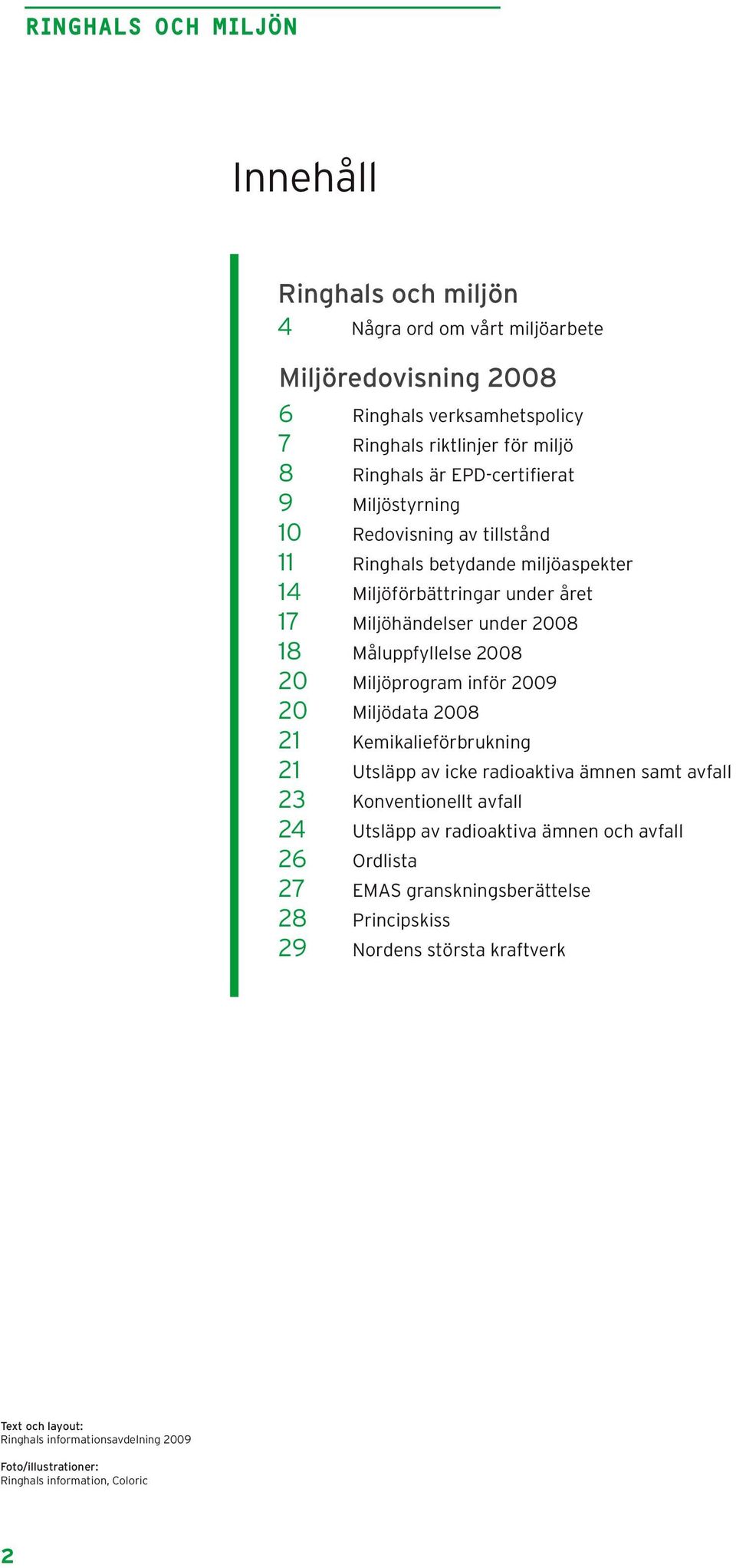 Miljöprogram inför 2009 20 Miljödata 2008 21 Kemikalieförbrukning 21 Utsläpp av icke radioaktiva ämnen samt avfall 23 Konventionellt avfall 24 Utsläpp av radioaktiva ämnen och avfall