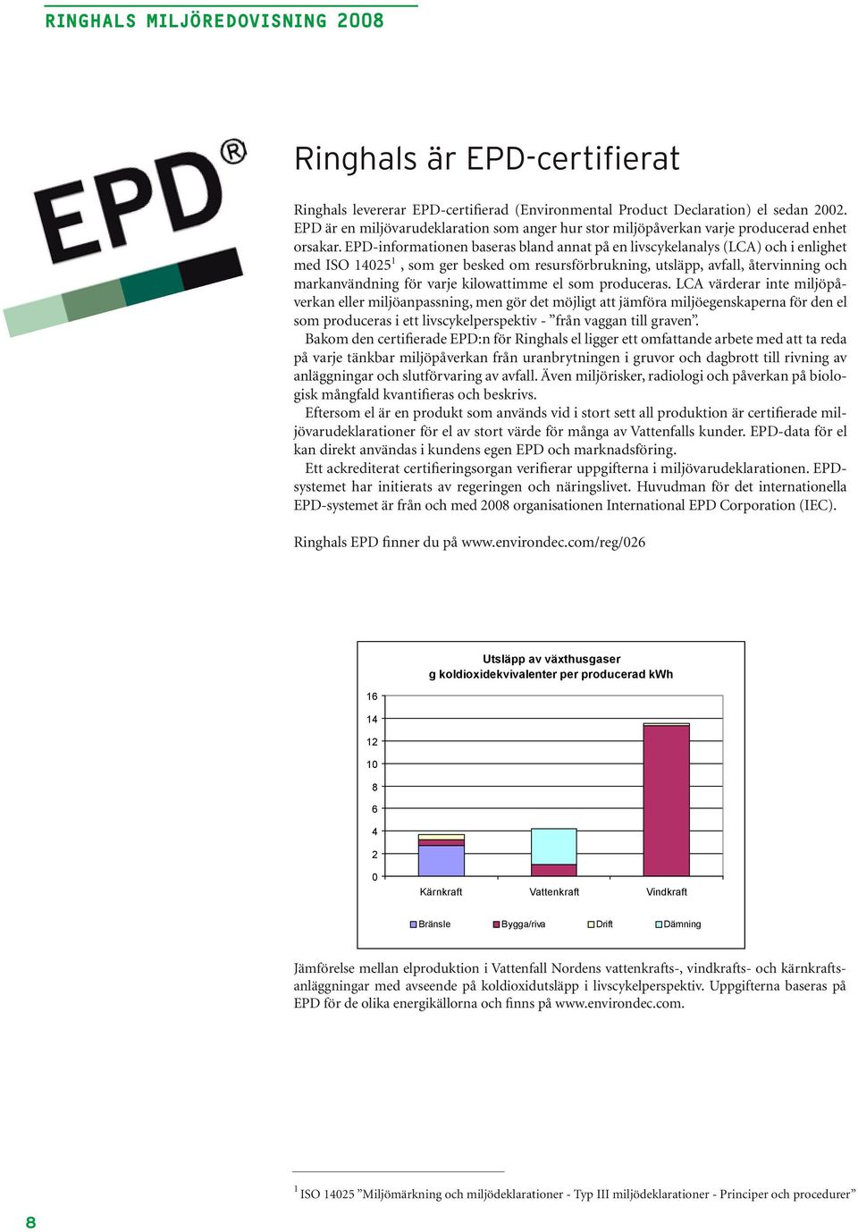 EPD-informationen baseras bland annat på en livscykelanalys (LCA) och i enlighet med ISO 14025 1, som ger besked om resursförbrukning, utsläpp, avfall, återvinning och markanvändning för varje