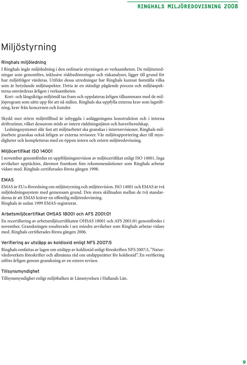 Utifrån dessa utredningar har Ringhals kunnat fastställa vilka som är betydande miljöaspekter. Detta är en ständigt pågående process och miljöaspekterna omvärderas årligen i verksamheten.