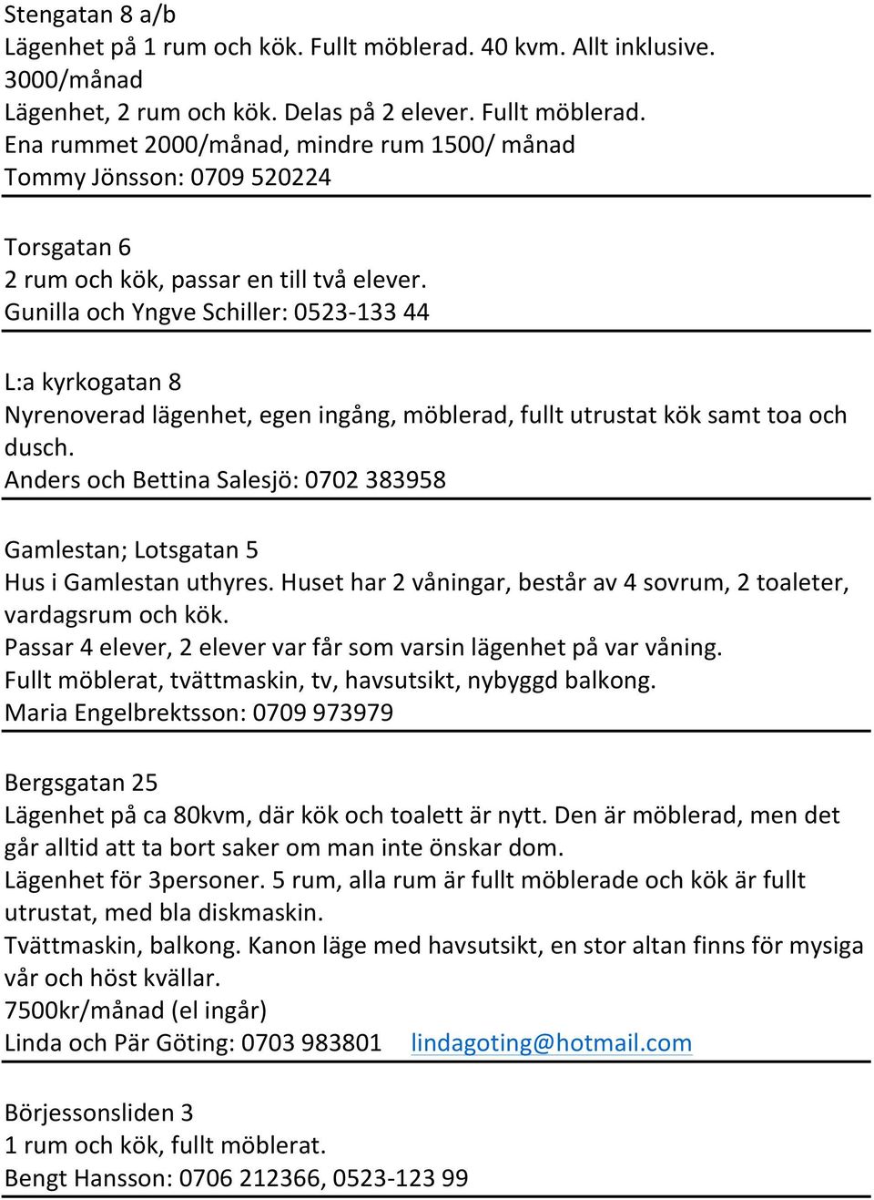 Anders och Bettina Salesjö: 0702 383958 Gamlestan; Lotsgatan 5 Hus i Gamlestan uthyres. Huset har 2 våningar, består av 4 sovrum, 2 toaleter, vardagsrum och kök.