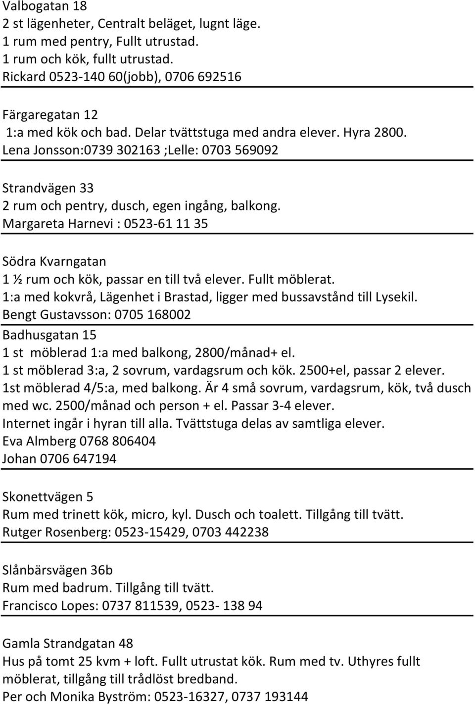 Lena Jonsson:0739 302163 ;Lelle: 0703 569092 Strandvägen 33 2 rum och pentry, dusch, egen ingång, balkong.