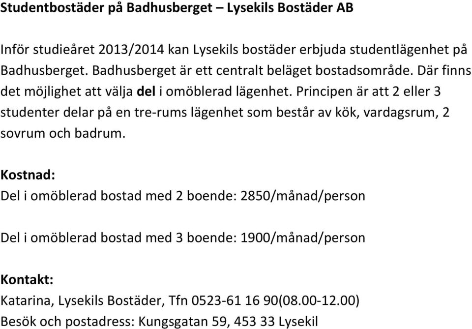 Principen är att 2 eller 3 studenter delar på en tre- rums lägenhet som består av kök, vardagsrum, 2 sovrum och badrum.