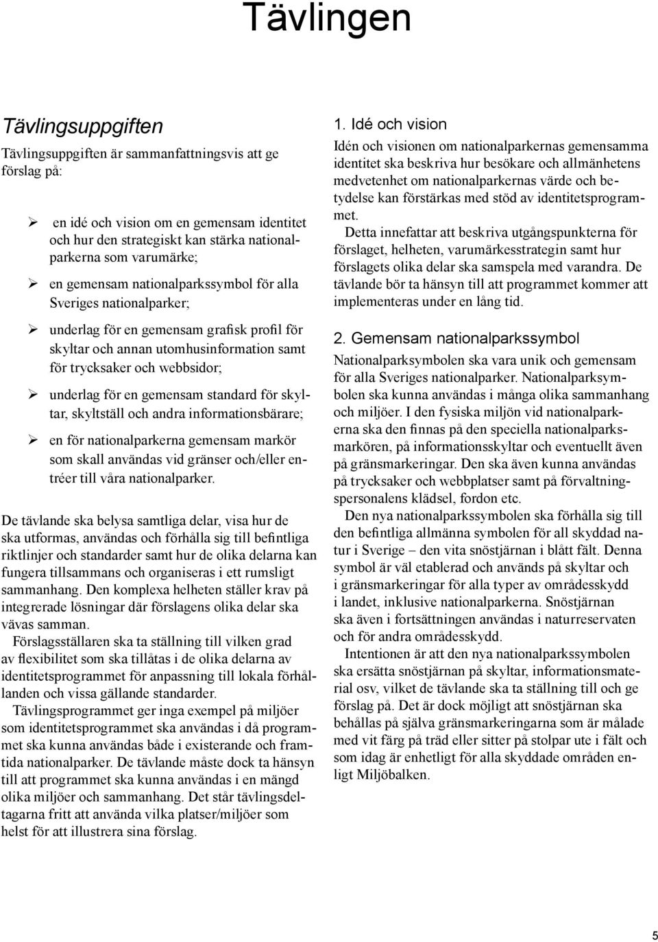 gemensam standard för skyltar, skyltställ och andra informationsbärare; en för nationalparkerna gemensam markör som skall användas vid gränser och/eller entréer till våra nationalparker.