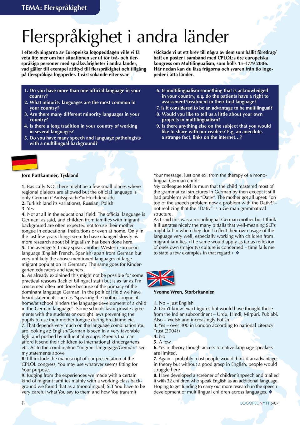 I vårt sökande efter svar skickade vi ut ett brev till några av dem som hållit föredrag/ haft en poster i samband med CPLOL:s 6:e europeiska kongress om Multilingualism, som hölls 15 17/9 2006.