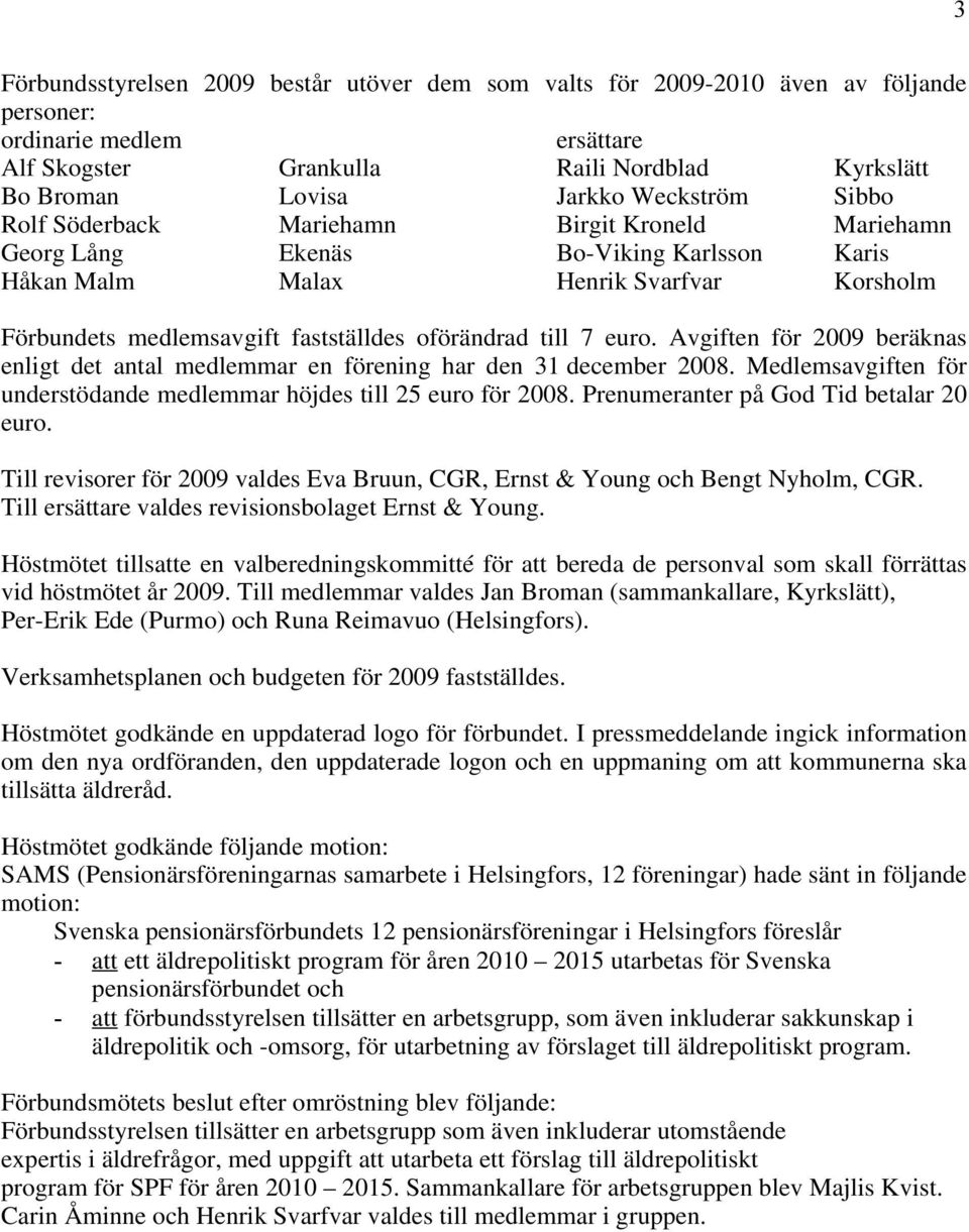till 7 euro. Avgiften för 2009 beräknas enligt det antal medlemmar en förening har den 31 december 2008. Medlemsavgiften för understödande medlemmar höjdes till 25 euro för 2008.