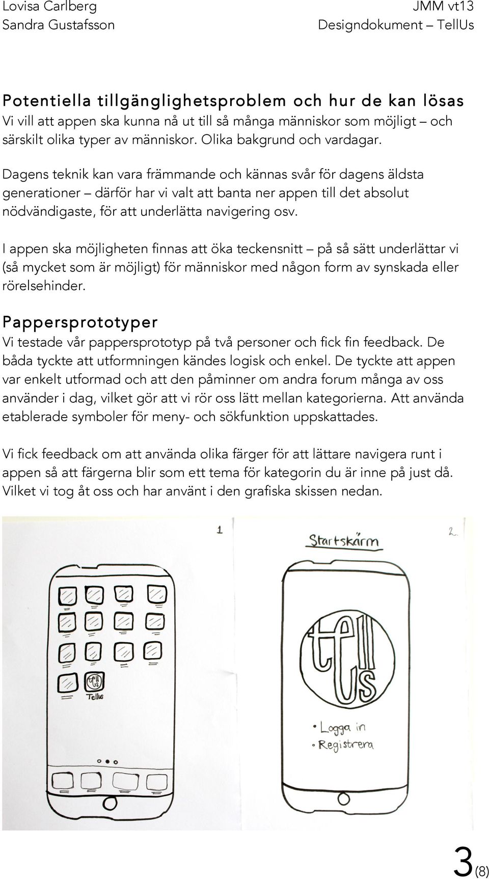 Dagens teknik kan vara främmande och kännas svår för dagens äldsta generationer därför har vi valt att banta ner appen till det absolut nödvändigaste, för att underlätta navigering osv.