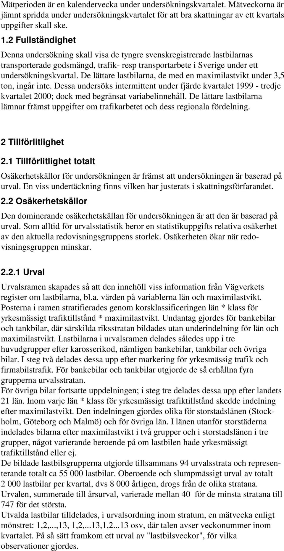 De lättare lastbilarna, de med en maximilastvikt under 3,5 ton, ingår inte. Dessa undersöks intermittent under fjärde kvartalet 1999 - tredje kvartalet 2000; dock med begränsat variabelinnehåll.