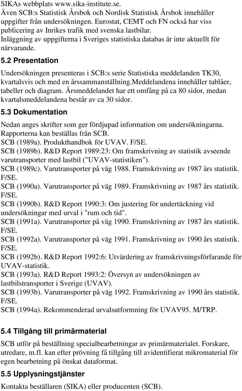 2 Presentation Undersökningen presenteras i SCB:s serie Statistiska meddelanden TK30, kvartalsvis och med en årssammanställning.meddelandena innehåller tablåer, tabeller och diagram.