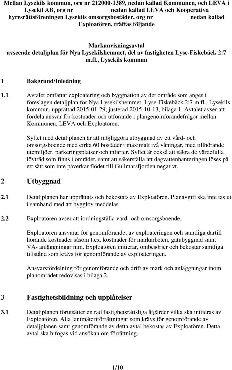 , Lysekils kommun 1 Bakgrund/Inledning 1.1 Avtalet omfattar exploatering och byggnation av det område som anges i föreslagen detaljplan för Nya Lysekilshemmet, Lyse-Fiskebäck 2:7 m.fl.