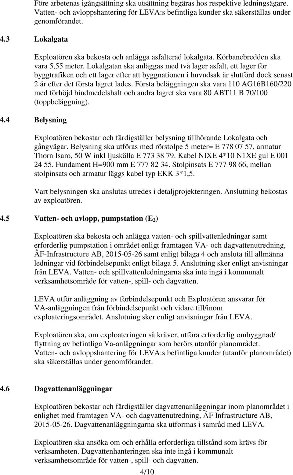Lokalgatan ska anläggas med två lager asfalt, ett lager för byggtrafiken och ett lager efter att byggnationen i huvudsak är slutförd dock senast 2 år efter det första lagret lades.