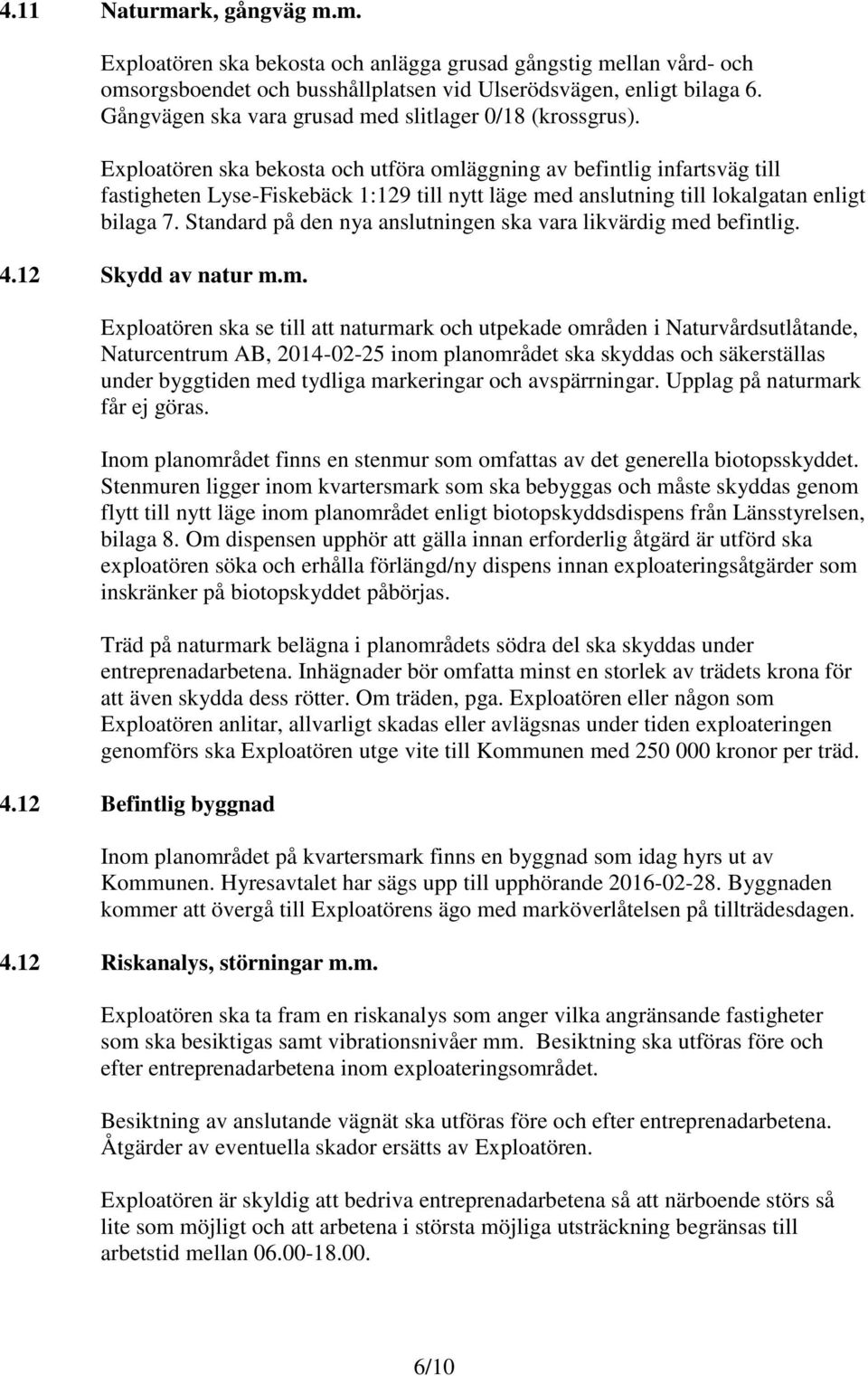 Exploatören ska bekosta och utföra omläggning av befintlig infartsväg till fastigheten Lyse-Fiskebäck 1:129 till nytt läge med anslutning till lokalgatan enligt bilaga 7.