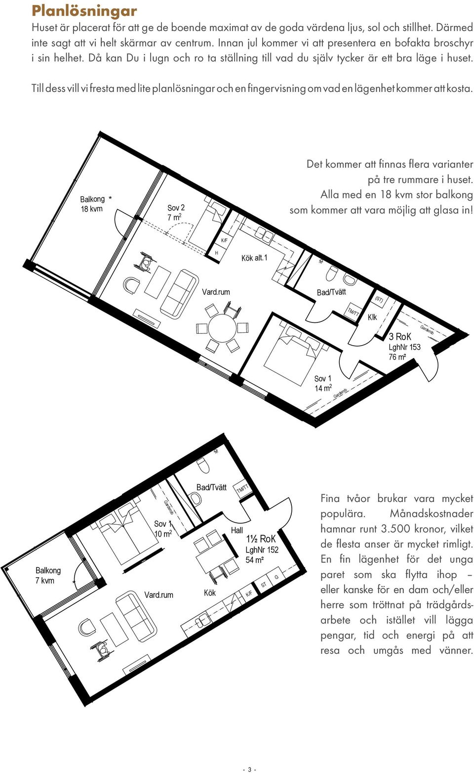 sig mot eventuella ändringar. Lägenhetsnummer: Ca 76 m 2 Till dess vill vi fresta med lite planlösningar och en fingervisning om vad en Entréplan lägenhet - kommer LghNr 103att kosta.