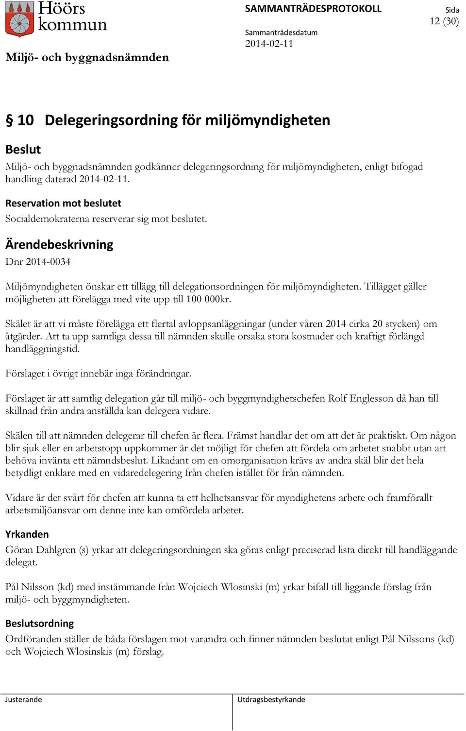 Tillägget gäller möjligheten att förelägga med vite upp till 100 000kr. Skälet är att vi måste förelägga ett flertal avloppsanläggningar (under våren 2014 cirka 20 stycken) om åtgärder.
