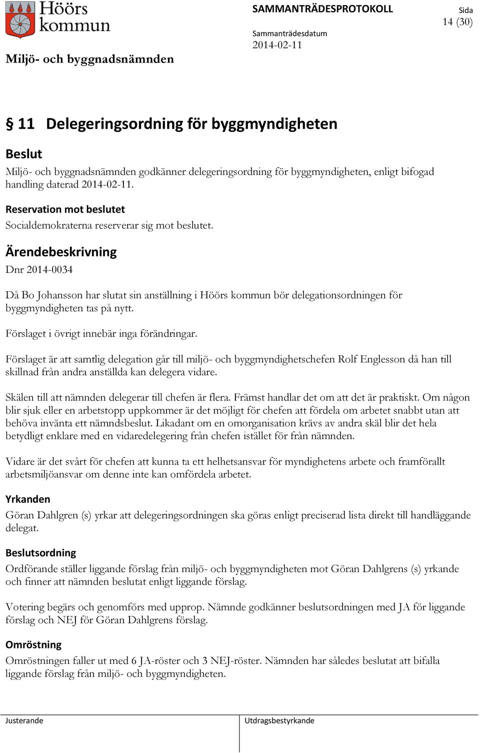Dnr 2014-0034 Då Bo Johansson har slutat sin anställning i Höörs kommun bör delegationsordningen för byggmyndigheten tas på nytt. Förslaget i övrigt innebär inga förändringar.