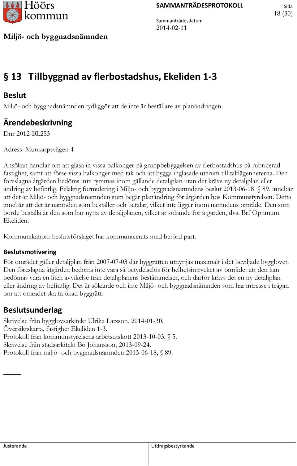 bygga inglasade uterum till taklägenheterna. Den föreslagna åtgärden bedöms inte rymmas inom gällande detaljplan utan det krävs ny detaljplan eller ändring av befintlig.