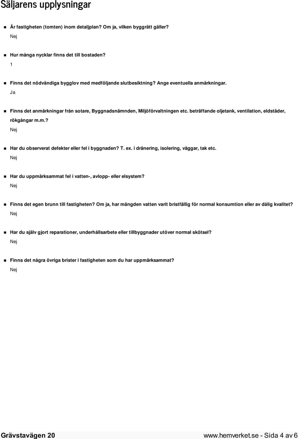 T. ex. i dränering, isolering, väggar, tak etc. Har du uppmärksammat fel i vatten-, avlopp- eller elsystem? Finns det egen brunn till fastigheten?